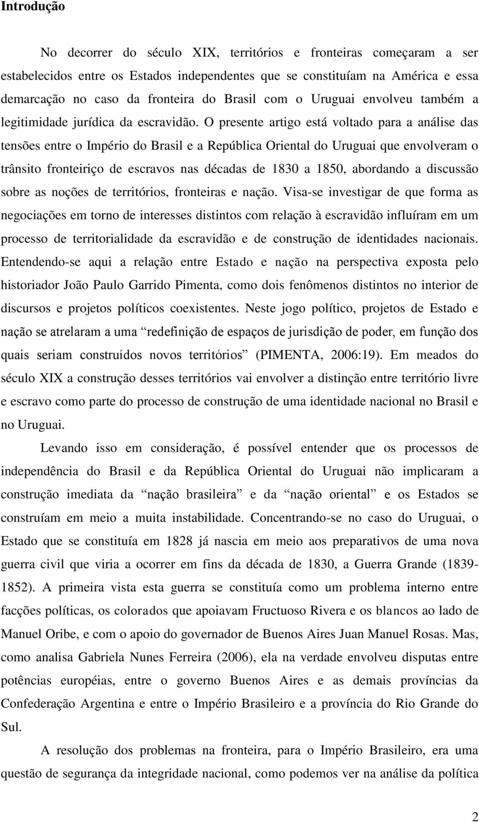 O presente artigo está voltado para a análise das tensões entre o Império do Brasil e a República Oriental do Uruguai que envolveram o trânsito fronteiriço de escravos nas décadas de 1830 a 1850,