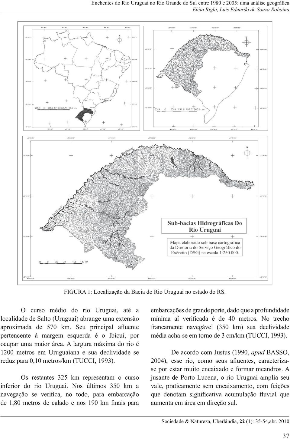 A largura máxima do rio é 1200 metros em Uruguaiana e sua declividade se reduz para 0,10 metros/km (TUCCI, 1993). Os restantes 325 km representam o curso inferior do rio Uruguai.