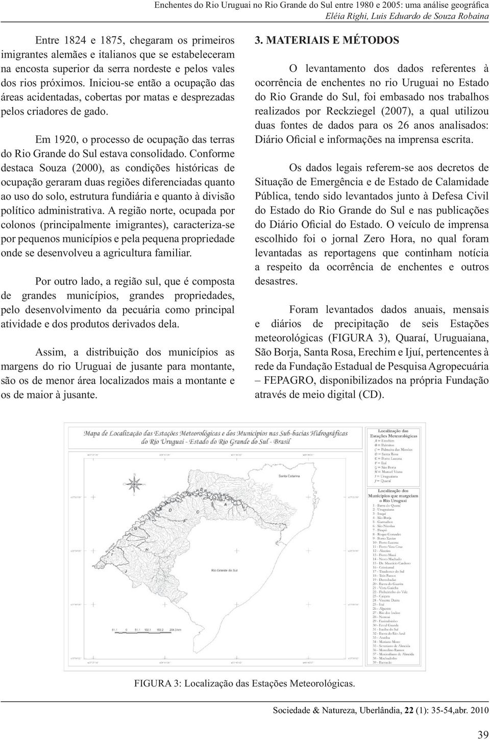 Conforme destaca Souza (2000), as condições históricas de ocupação geraram duas regiões diferenciadas quanto ao uso do solo, estrutura fundiária e quanto à divisão político administrativa.