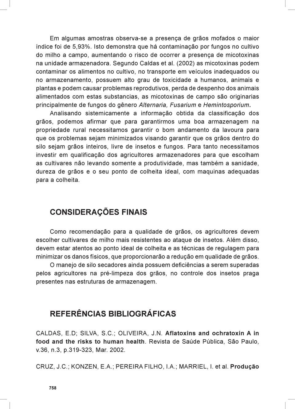 (2002) as micotoxinas podem contaminar os alimentos no cultivo, no transporte em veículos inadequados ou no armazenamento, possuem alto grau de toxicidade a humanos, animais e plantas e podem causar