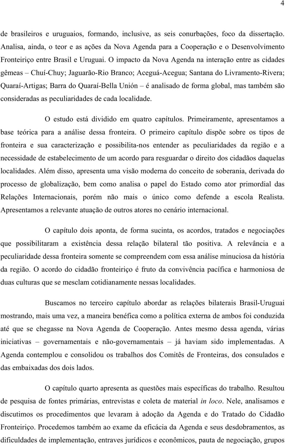 O impacto da Nova Agenda na interação entre as cidades gêmeas Chuí-Chuy; Jaguarão-Rio Branco; Aceguá-Acegua; Santana do Livramento-Rivera; Quaraí-Artigas; Barra do Quaraí-Bella Unión é analisado de