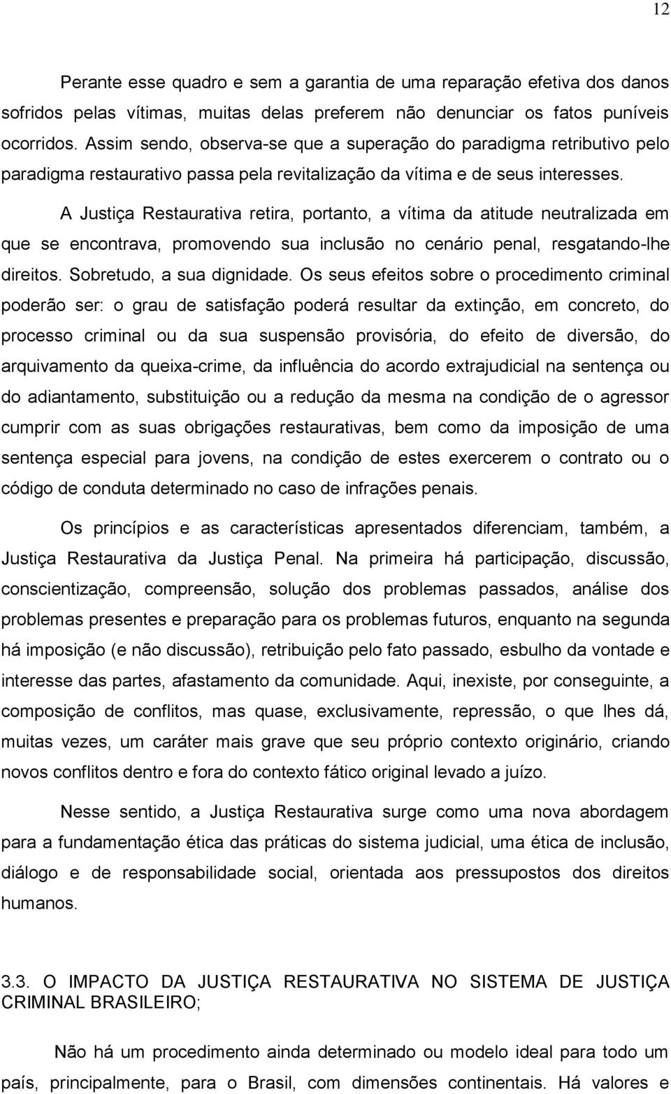 A Justiça Restaurativa retira, portanto, a vítima da atitude neutralizada em que se encontrava, promovendo sua inclusão no cenário penal, resgatando-lhe direitos. Sobretudo, a sua dignidade.