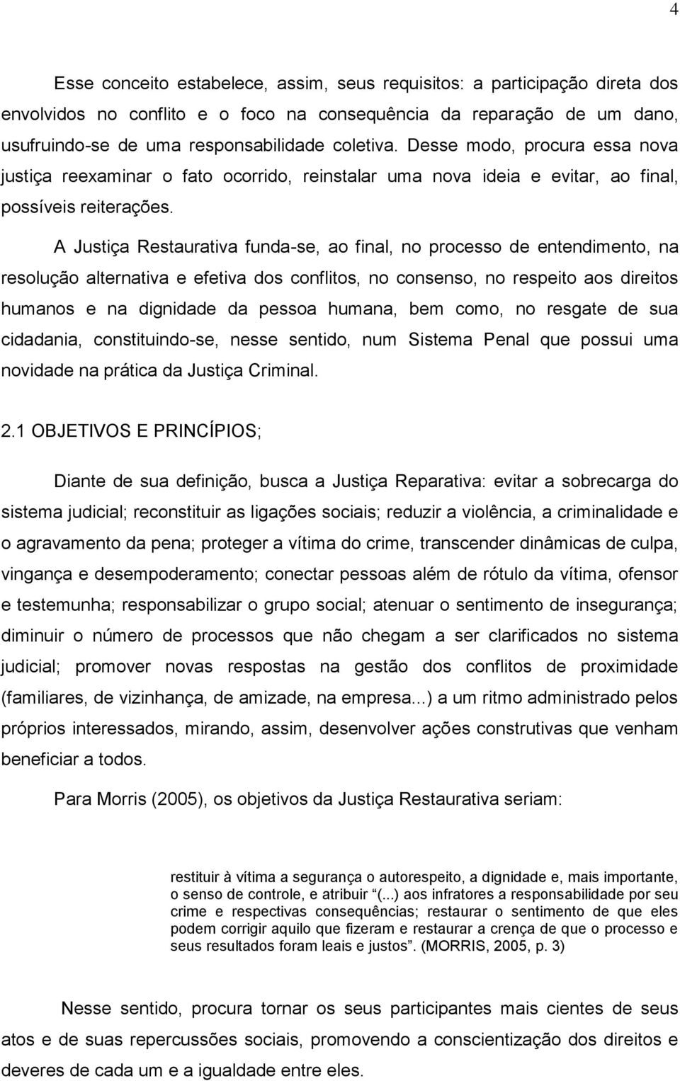 A Justiça Restaurativa funda-se, ao final, no processo de entendimento, na resolução alternativa e efetiva dos conflitos, no consenso, no respeito aos direitos humanos e na dignidade da pessoa