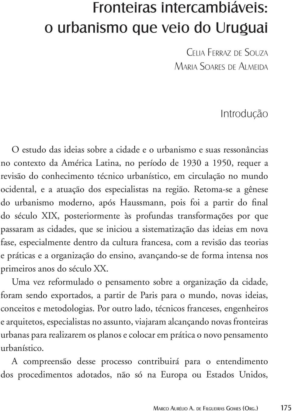 Retoma-se a gênese do urbanismo moderno, após Haussmann, pois foi a partir do final do século XIX, posteriormente às profundas transformações por que passaram as cidades, que se iniciou a