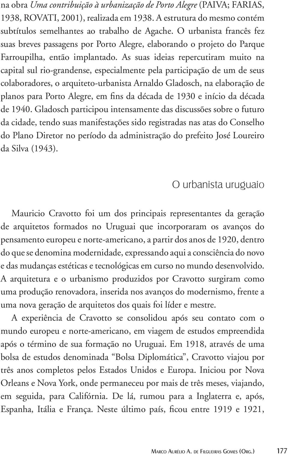 As suas ideias repercutiram muito na capital sul rio-grandense, especialmente pela participação de um de seus colaboradores, o arquiteto-urbanista Arnaldo Gladosch, na elaboração de planos para Porto