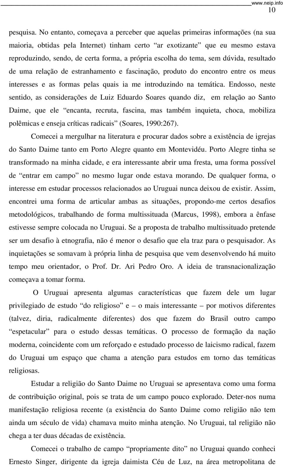 escolha do tema, sem dúvida, resultado de uma relação de estranhamento e fascinação, produto do encontro entre os meus interesses e as formas pelas quais ia me introduzindo na temática.