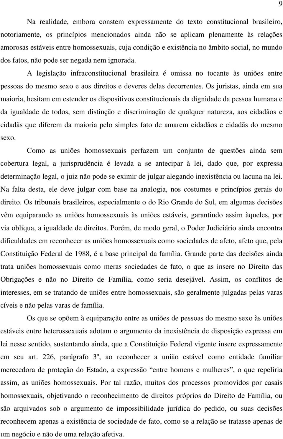 A legislação infraconstitucional brasileira é omissa no tocante às uniões entre pessoas do mesmo sexo e aos direitos e deveres delas decorrentes.