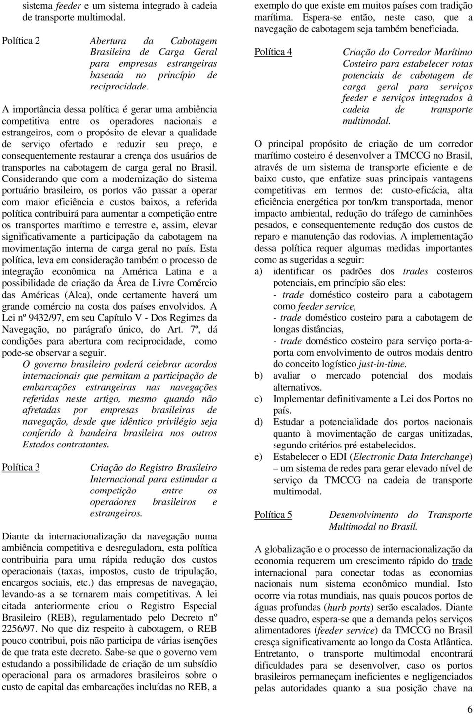 consequentemente restaurar a crença dos usuários de transportes na cabotagem de carga geral no Brasil.