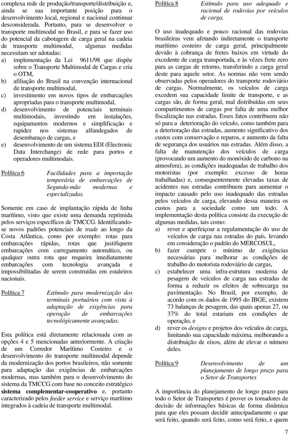 adotadas: a) implementação da Lei 9611/98 que dispõe sobre o Transporte Multimodal de Cargas e cria o OTM, b) afiliação do Brasil na convenção internacional de transporte multimodal, c) investimento