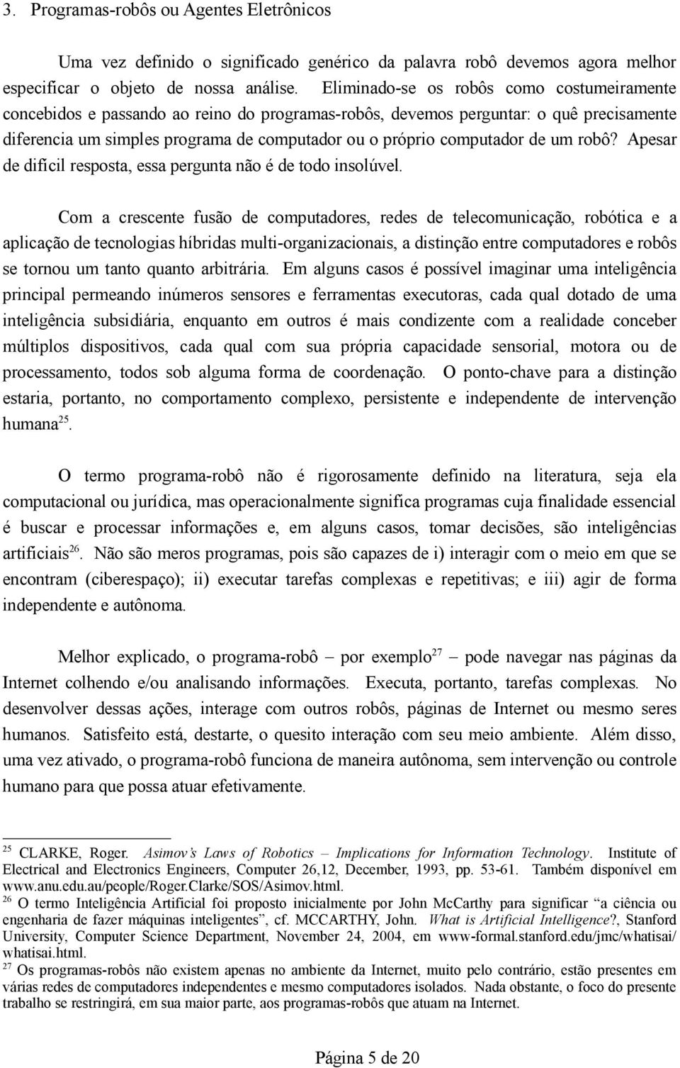 computador de um robô? Apesar de difícil resposta, essa pergunta não é de todo insolúvel.