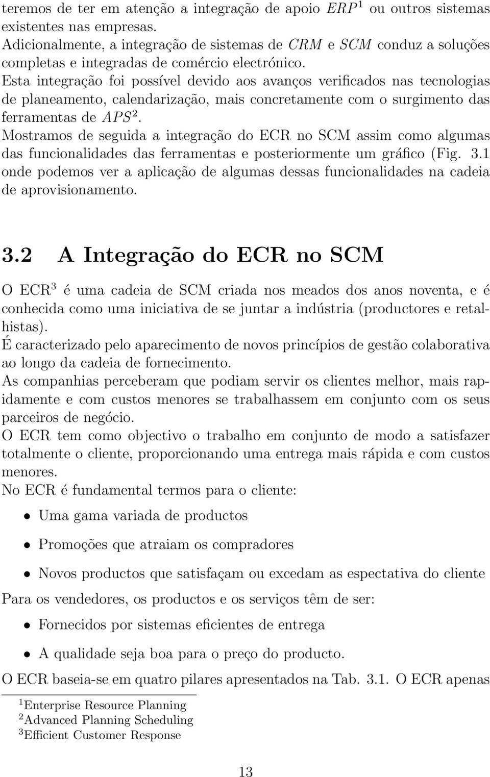 Esta integração foi possível devido aos avanços verificados nas tecnologias de planeamento, calendarização, mais concretamente com o surgimento das ferramentas de APS 2.