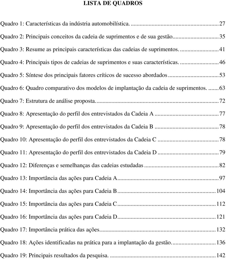 ... 46 Quadro 5: Síntese dos principais fatores críticos de sucesso abordados... 53 Quadro 6: Quadro comparativo dos modelos de implantação da cadeia de suprimentos.