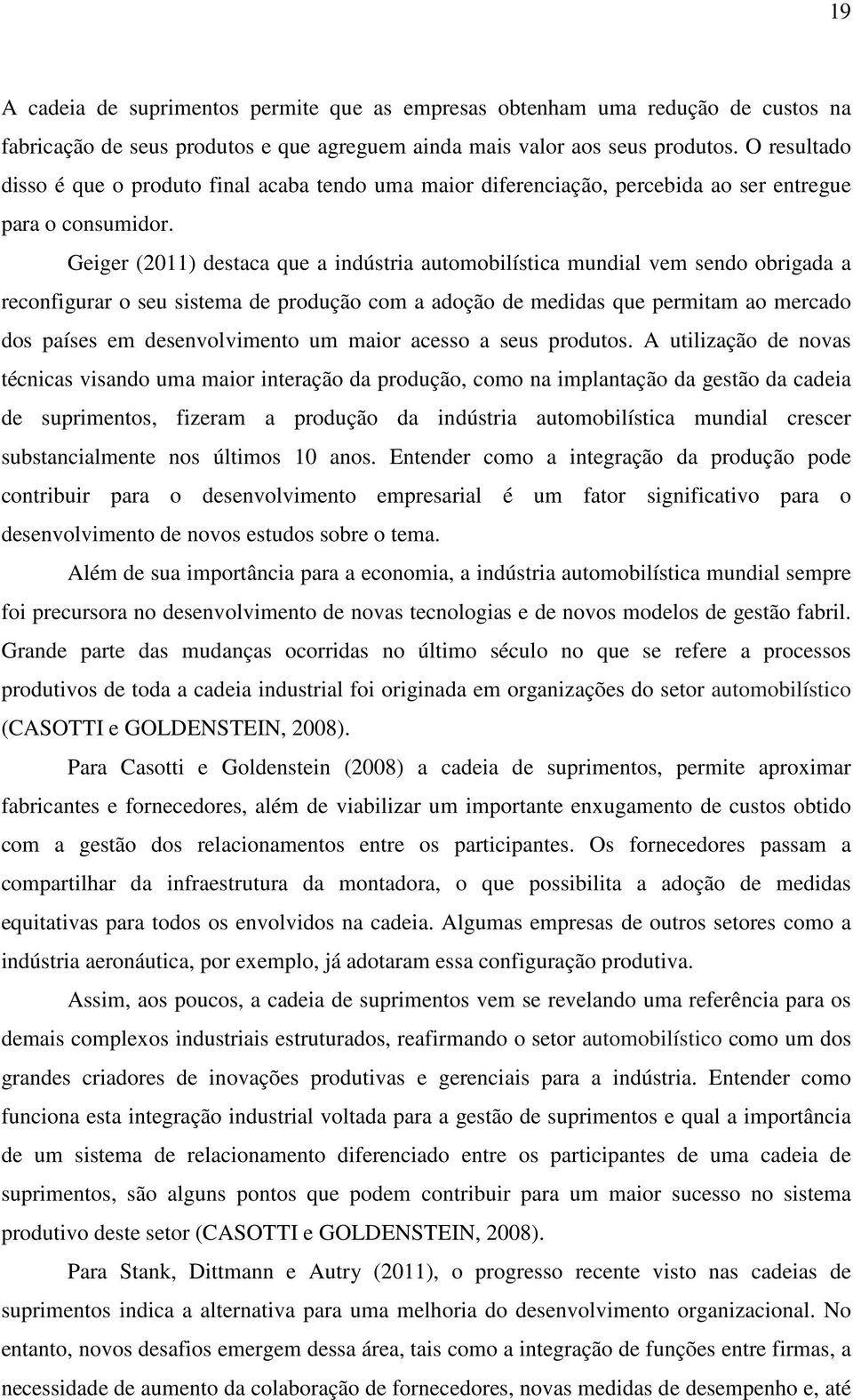 Geiger (2011) destaca que a indústria automobilística mundial vem sendo obrigada a reconfigurar o seu sistema de produção com a adoção de medidas que permitam ao mercado dos países em desenvolvimento