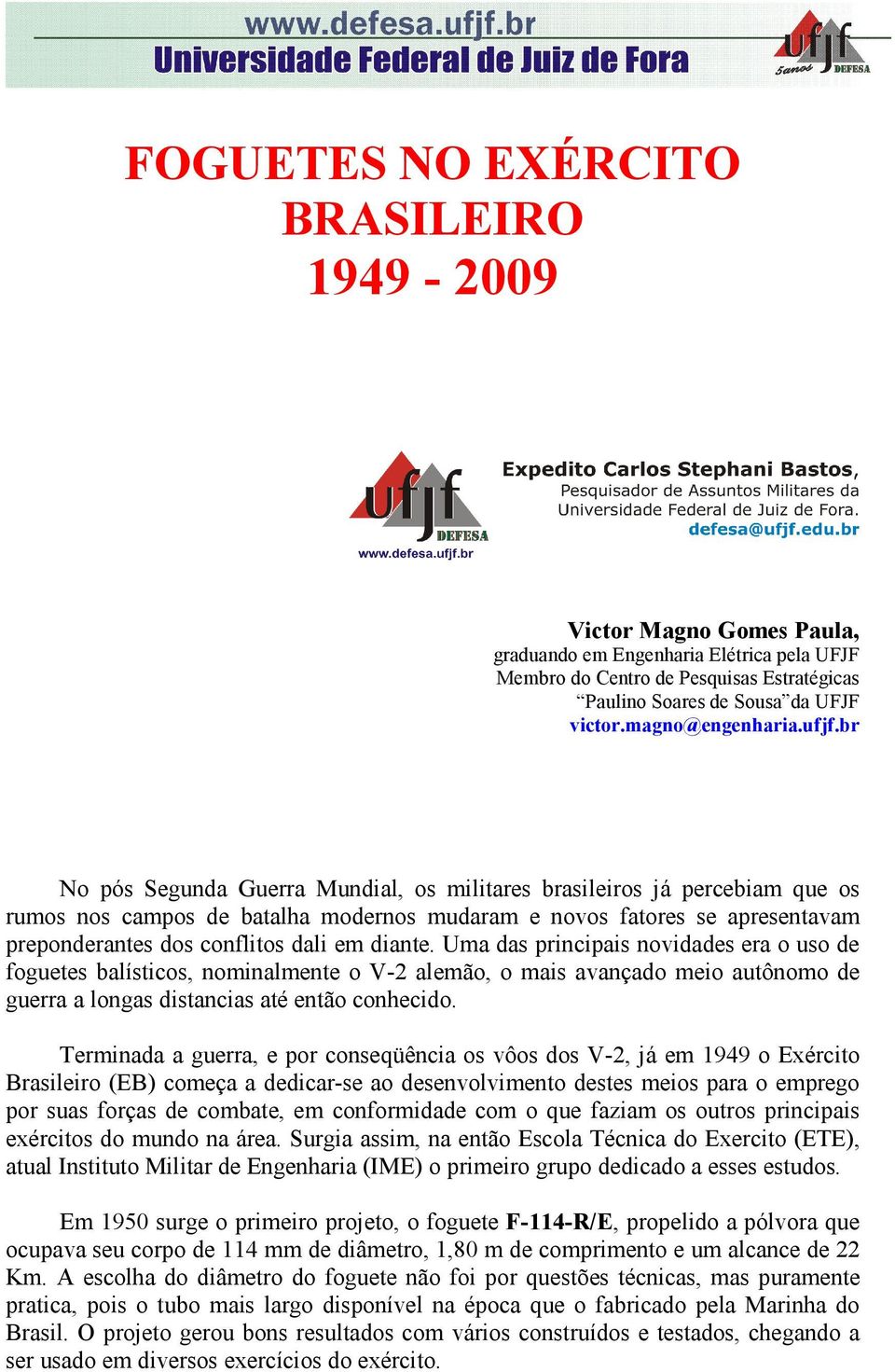 br No pós Segunda Guerra Mundial, os militares brasileiros já percebiam que os rumos nos campos de batalha modernos mudaram e novos fatores se apresentavam preponderantes dos conflitos dali em diante.