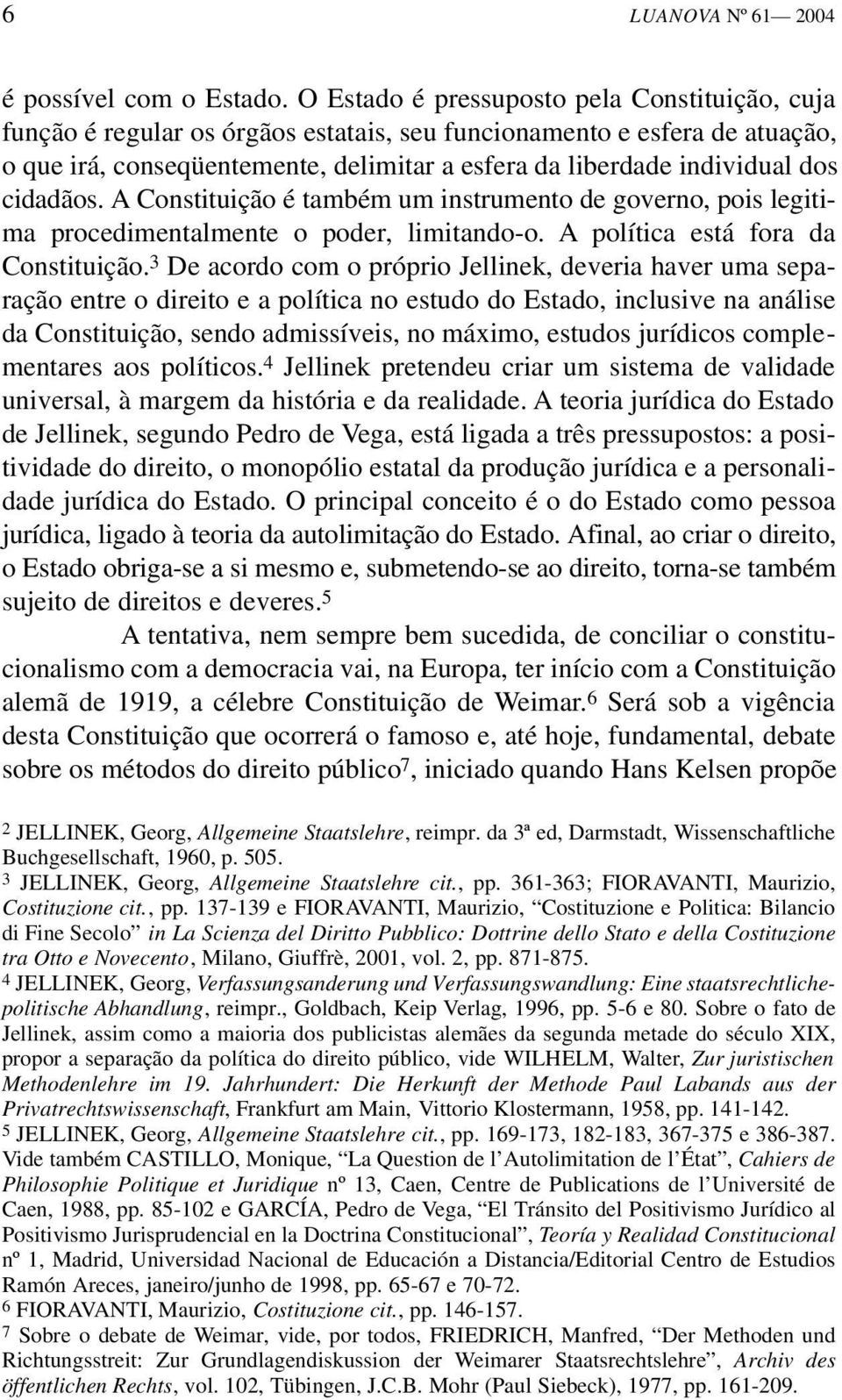 cidadãos. A Constituição é também um instrumento de governo, pois legitim a procedimentalmente o poder, limitando-o. A política está fora da Constituição.