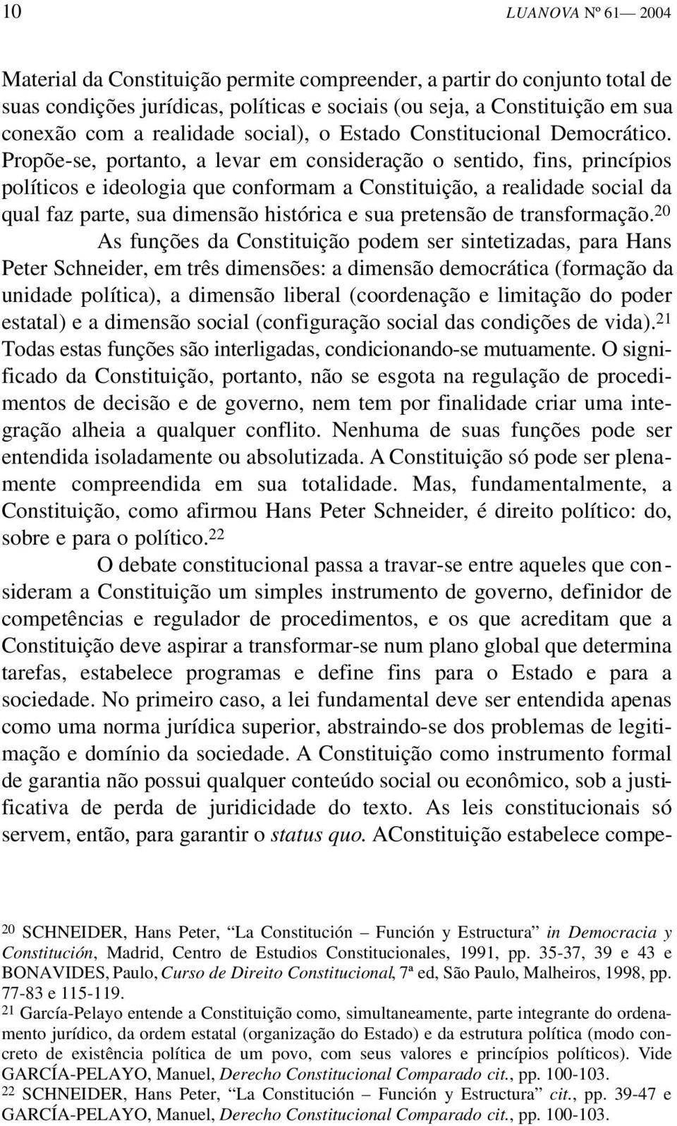 Propõe-se, portanto, a levar em consideração o sentido, fins, princípios políticos e ideologia que conformam a Constituição, a realidade social da qual faz parte, sua dimensão histórica e sua