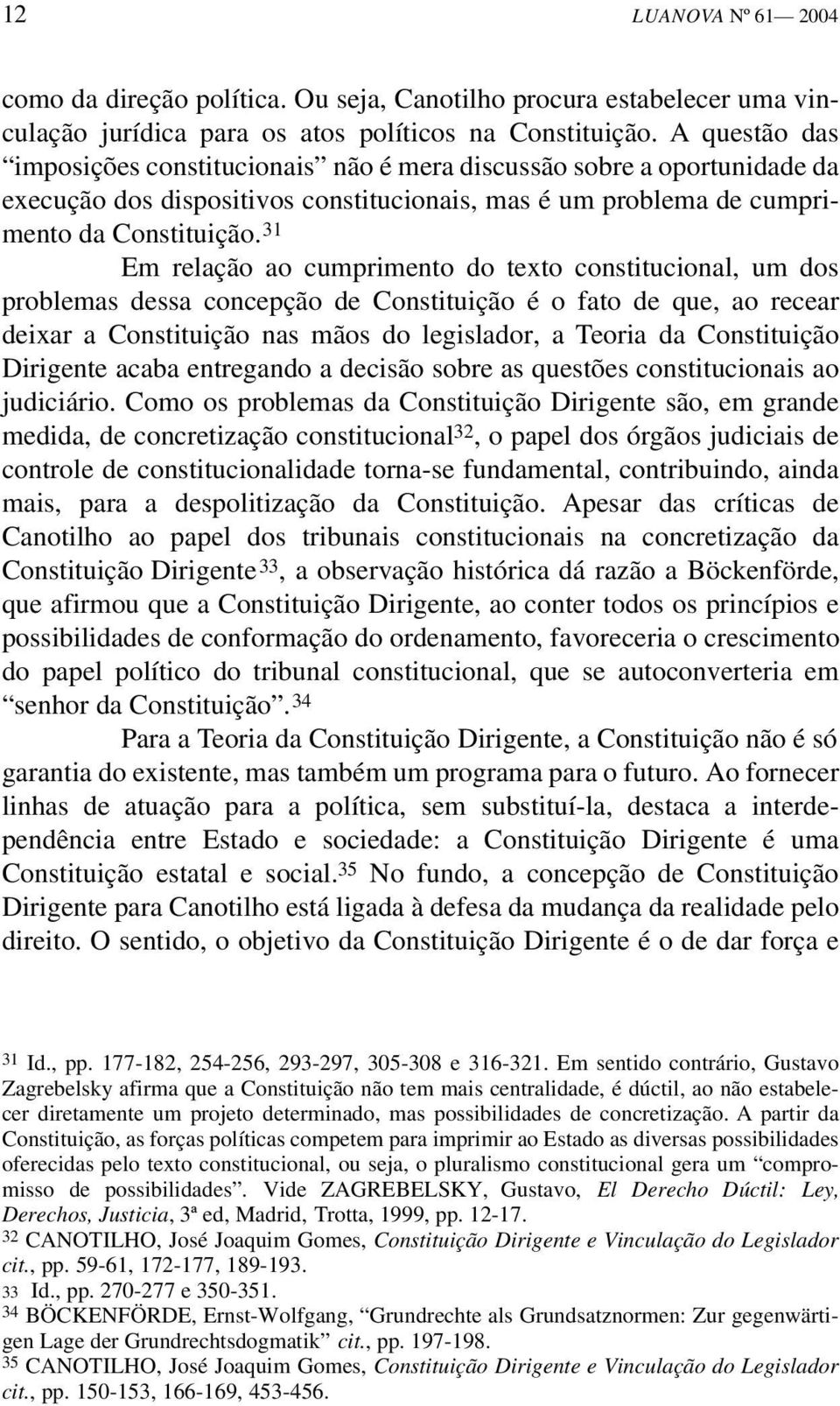 31 Em relação ao cumprimento do texto constitucional, um dos problemas dessa concepção de Constituição é o fato de que, ao recear deixar a Constituição nas mãos do legislador, a Teoria da