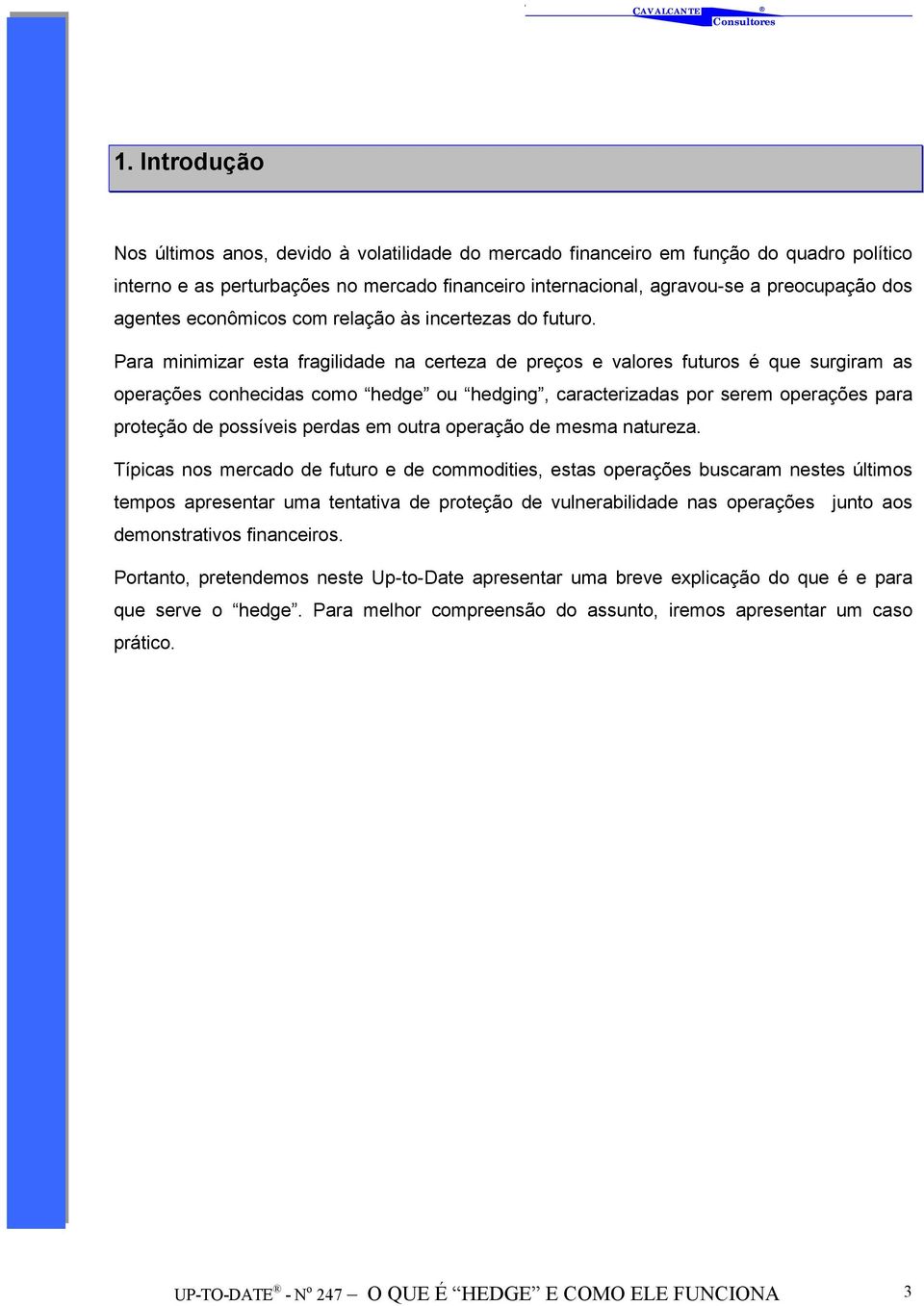 Para minimizar esta fragilidade na certeza de preços e valores futuros é que surgiram as operações conhecidas como hedge ou hedging, caracterizadas por serem operações para proteção de possíveis