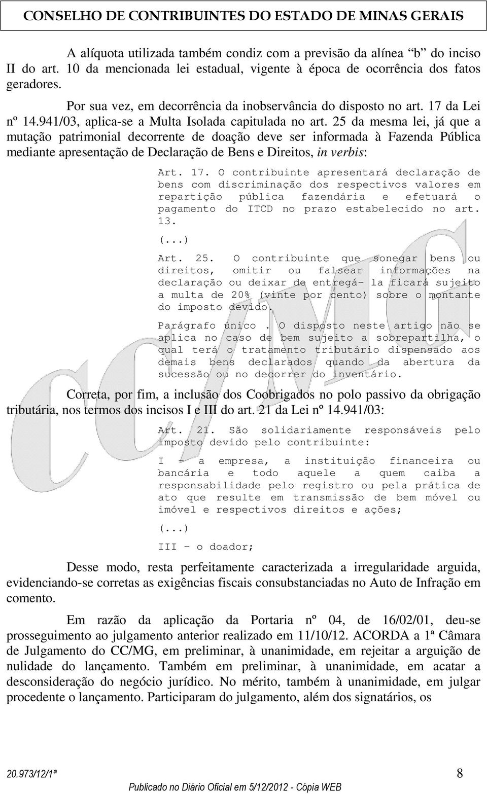 25 da mesma lei, já que a mutação patrimonial decorrente de doação deve ser informada à Fazenda Pública mediante apresentação de Declaração de Bens e Direitos, in verbis: Art. 17.