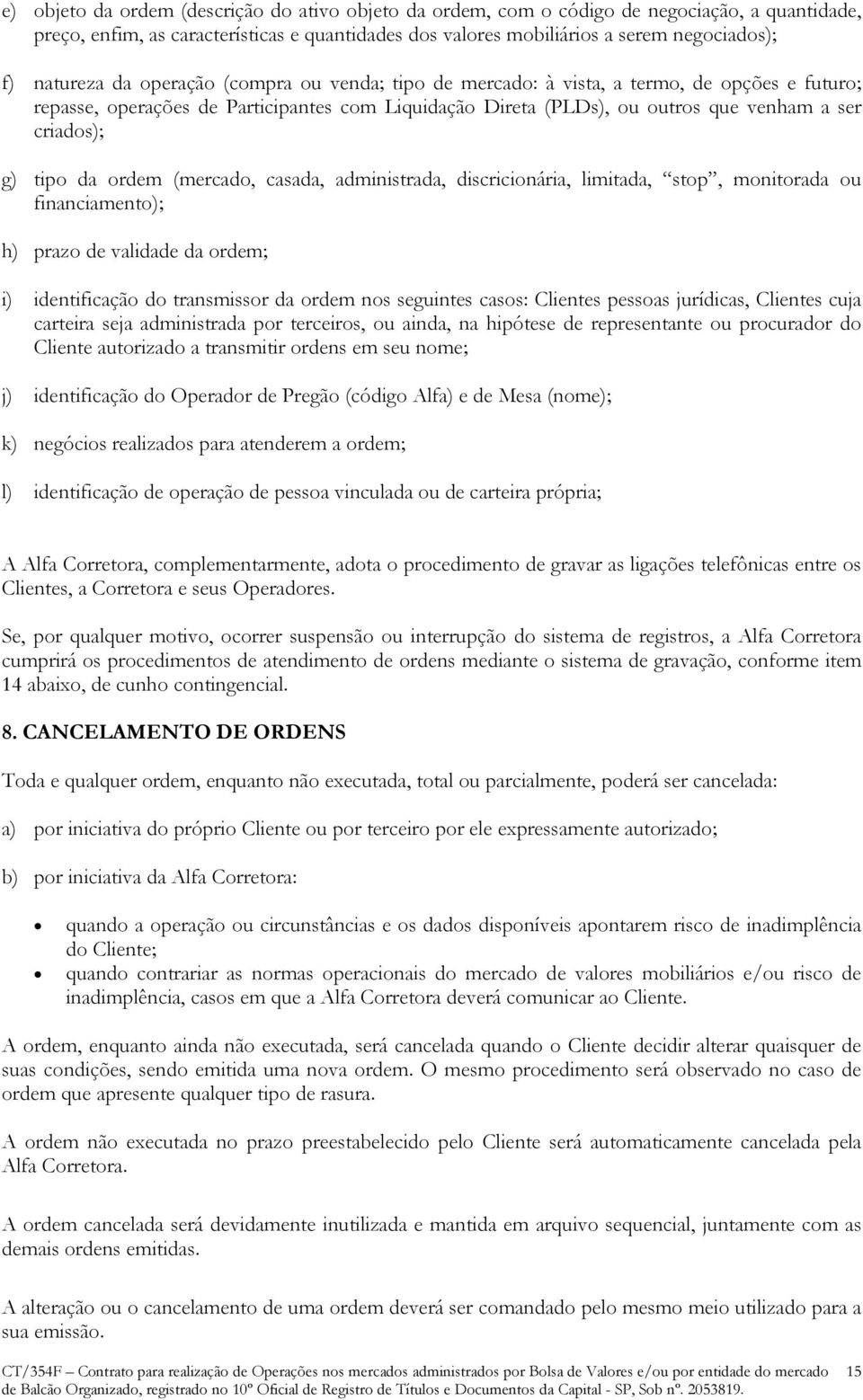 tipo da ordem (mercado, casada, administrada, discricionária, limitada, stop, monitorada ou financiamento); h) prazo de validade da ordem; i) identificação do transmissor da ordem nos seguintes