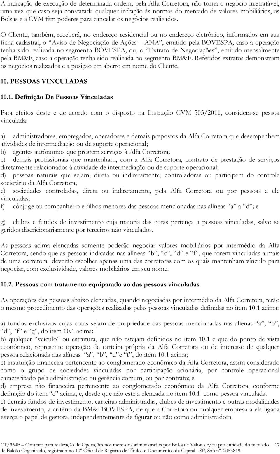 O Cliente, também, receberá, no endereço residencial ou no endereço eletrônico, informados em sua ficha cadastral, o Aviso de Negociação de Ações ANA, emitido pela BOVESPA, caso a operação tenha sido