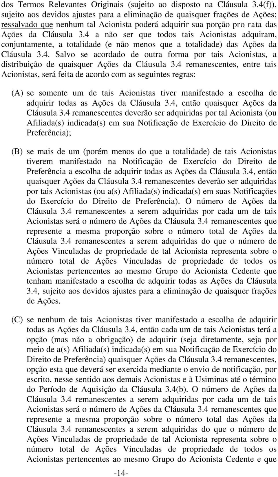 4 a não ser que todos tais Acionistas adquiram, conjuntamente, a totalidade (e não menos que a totalidade) das Ações da Cláusula 3.4. Salvo se acordado de outra forma por tais Acionistas, a distribuição de quaisquer Ações da Cláusula 3.