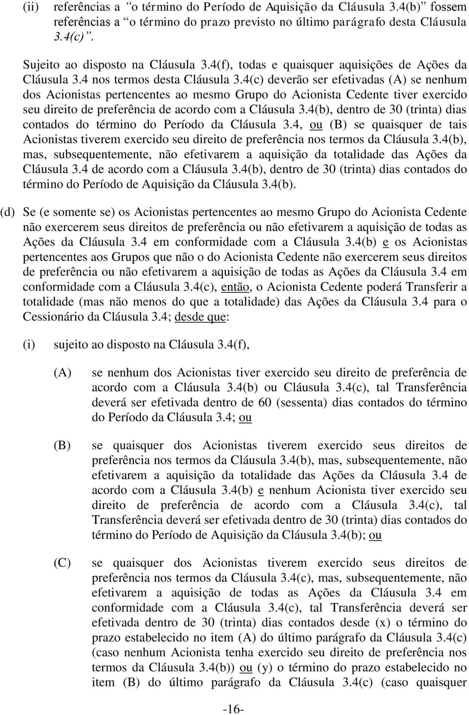 4(c) deverão ser efetivadas (A) se nenhum dos Acionistas pertencentes ao mesmo Grupo do Acionista Cedente tiver exercido seu direito de preferência de acordo com a Cláusula 3.