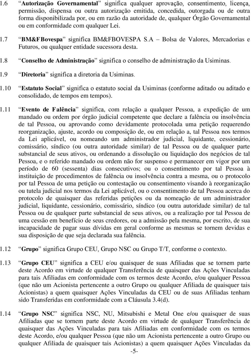 A Bolsa de Valores, Mercadorias e Futuros, ou qualquer entidade sucessora desta. 1.8 Conselho de Administração significa o conselho de administração da Usiminas. 1.9 Diretoria significa a diretoria da Usiminas.