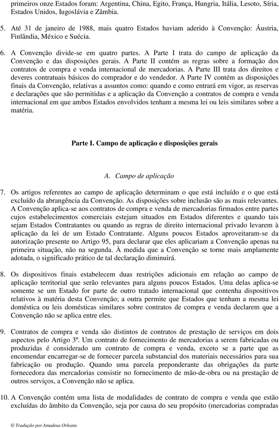 A Parte I trata do campo de aplicação da Convenção e das disposições gerais. A Parte II contém as regras sobre a formação dos contratos de compra e venda internacional de mercadorias.