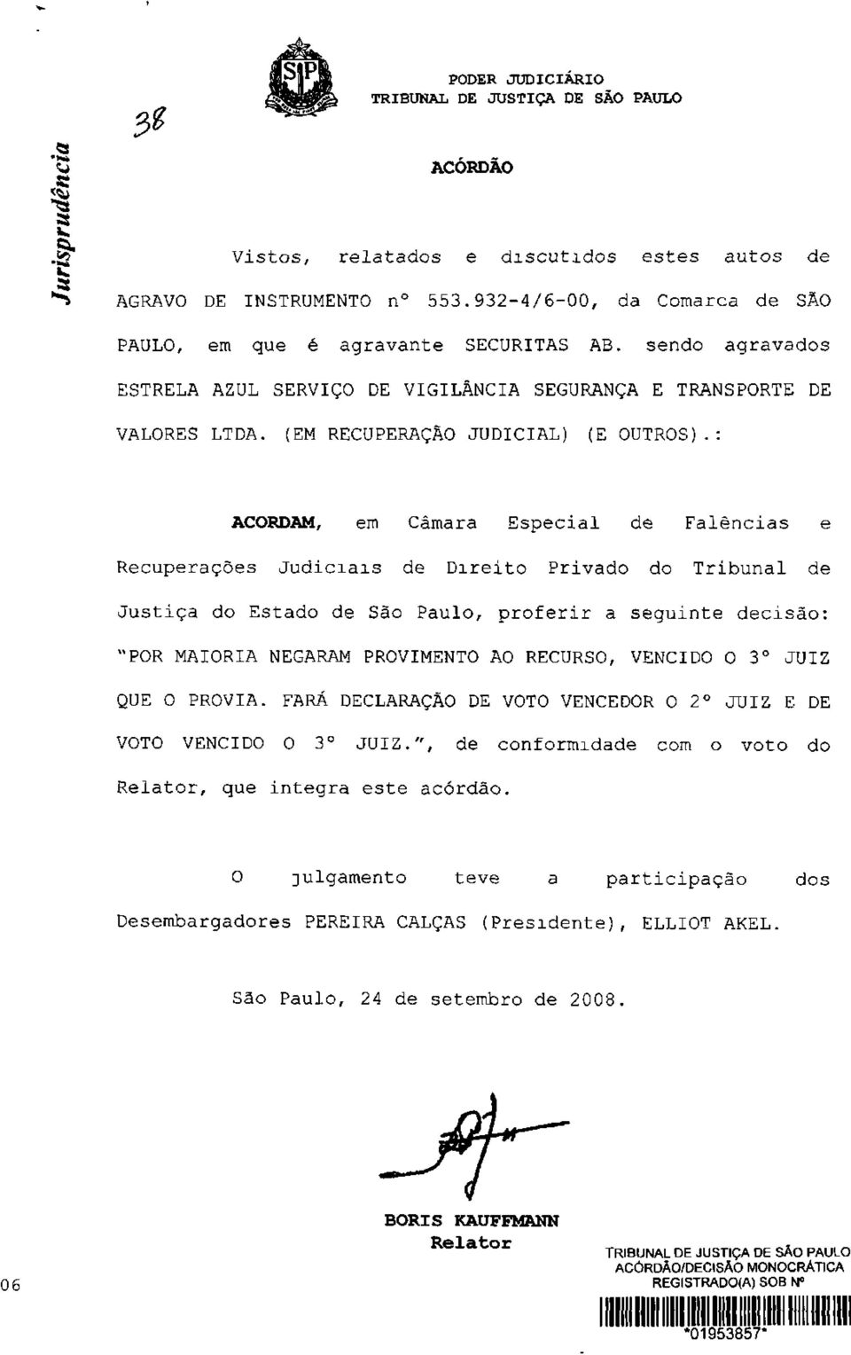 : ACORDAM, em Câmara Especial de Falências e Recuperações Judiciais de Direito Privado do Tribunal de Justiça do Estado de São Paulo, proferir a seguinte decisão: "POR MAIORIA NEGARAM PROVIMENTO AO