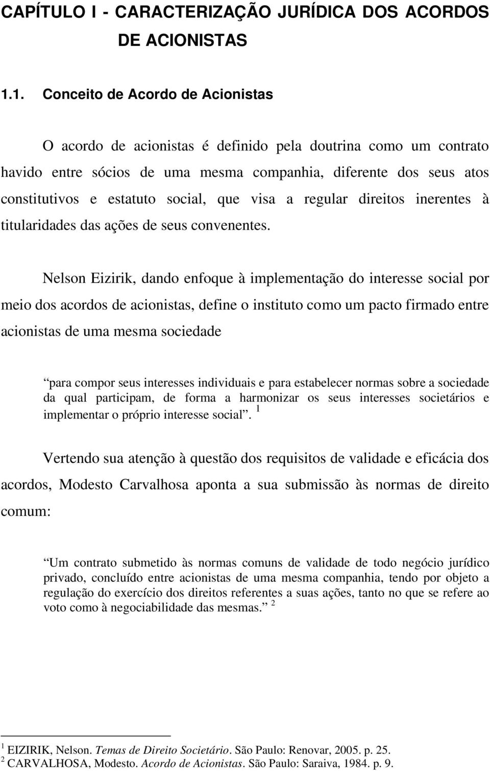 Nelson Eizirik, dando enfoque à implementação do interesse social por meio dos acordos de acionistas, define o instituto como um pacto firmado entre acionistas de uma mesma sociedade para compor seus