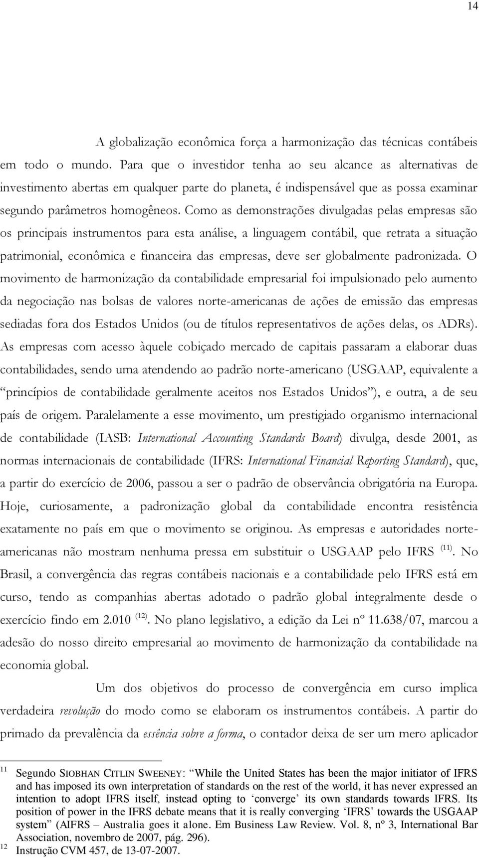 Como as demonstrações divulgadas pelas empresas são os principais instrumentos para esta análise, a linguagem contábil, que retrata a situação patrimonial, econômica e financeira das empresas, deve