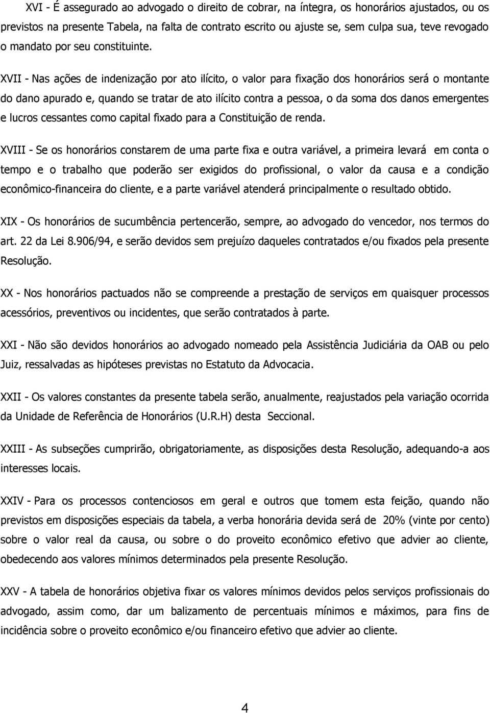 XVII - Nas ações innização por ato ilícito, o valor para fixação dos honorários será o montante do dano apurado e, quando se tratar ato ilícito contra a pessoa, o da soma dos danos ergentes e lucros