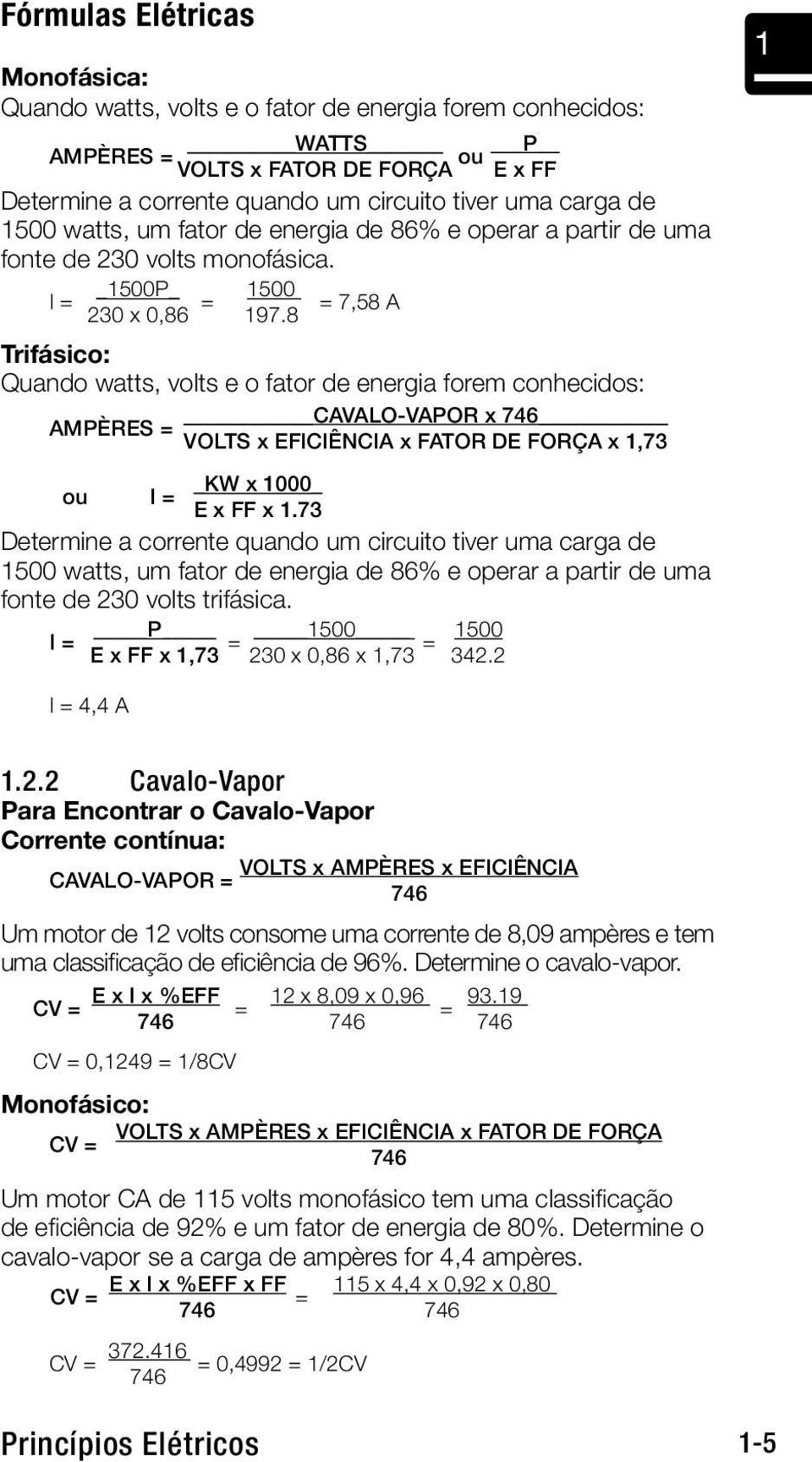 8 Trifásico: Quando watts, volts e o fator de energia forem conhecidos: CAVALO-VAPOR x 746 AMPÈRES = VOLTS x EFICIÊNCIA x FATOR DE FORÇA x 1,73 _KW x 1000_ ou I = E x FF x 1.