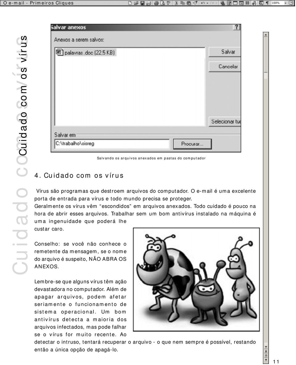 Trabalhar sem um bom antivírus instalado na máquina é uma ingenuidade que poderá lhe custar caro.