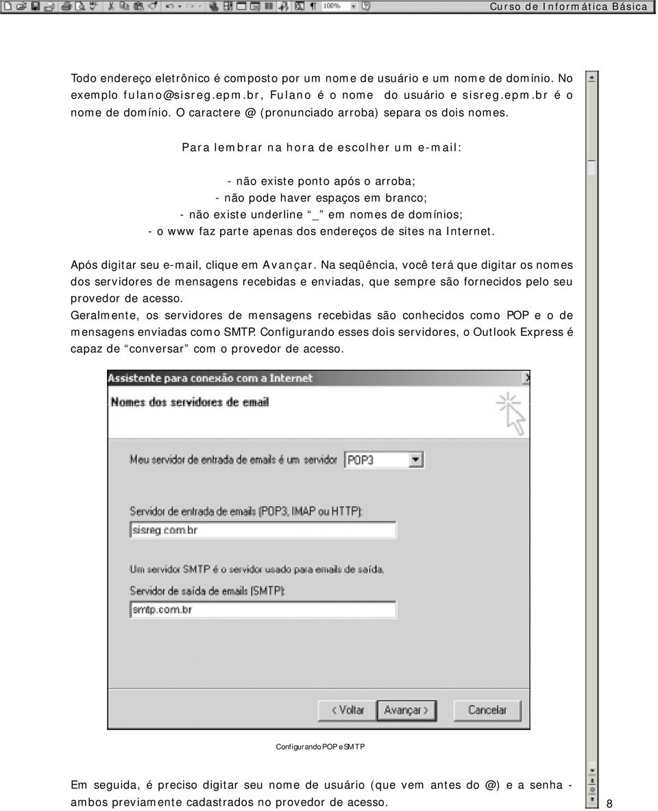 Para lembrar na hora de escolher um e-mail: - não existe ponto após o arroba; - não pode haver espaços em branco; - não existe underline _ em nomes de domínios; - o www faz parte apenas dos endereços