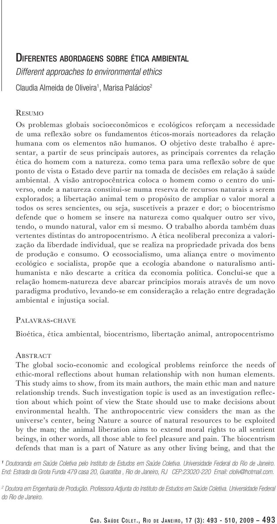 O objetivo deste trabalho é apresentar, a partir de seus principais autores, as principais correntes da relação ética do homem com a natureza.