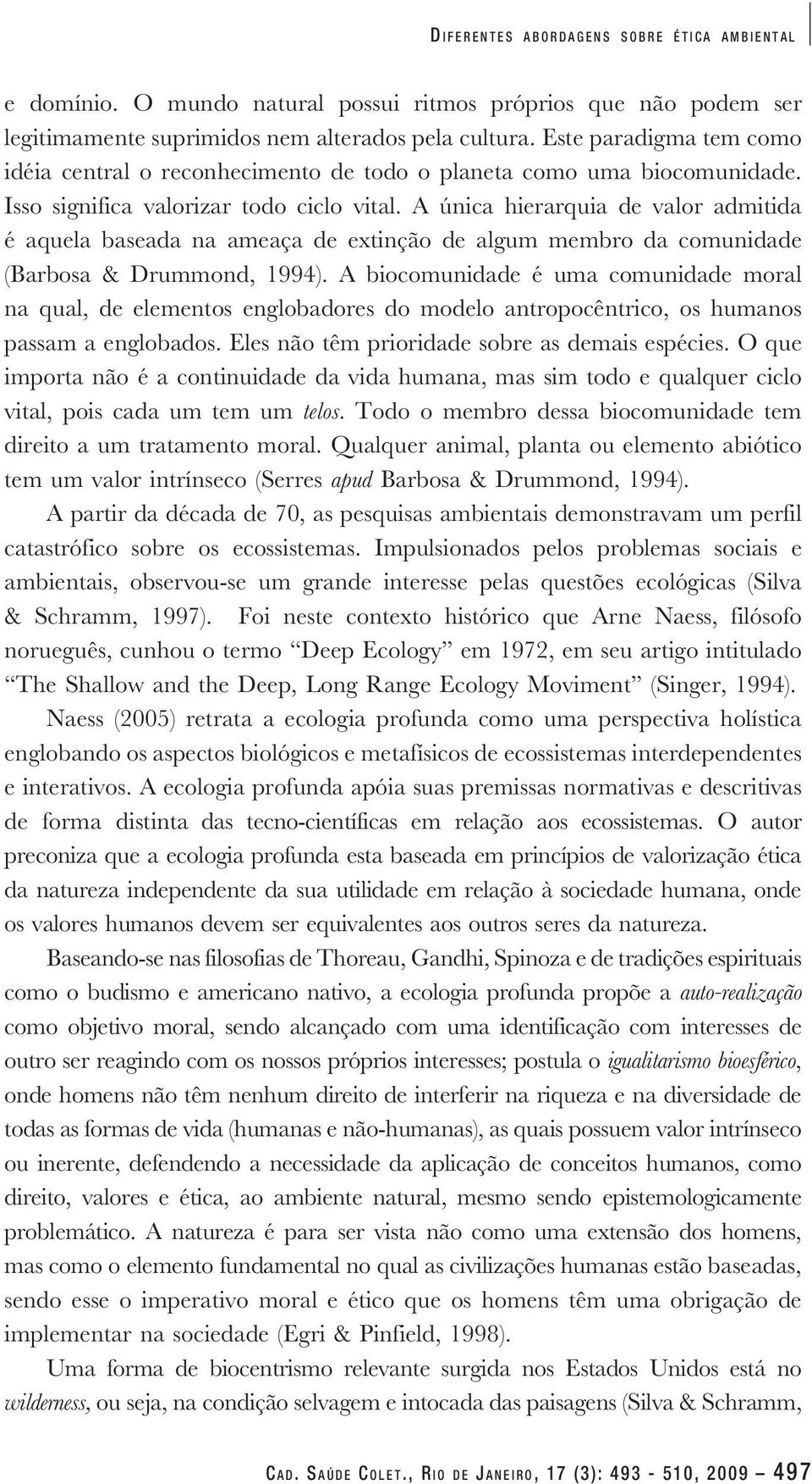 A única hierarquia de valor admitida é aquela baseada na ameaça de extinção de algum membro da comunidade (Barbosa & Drummond, 1994).