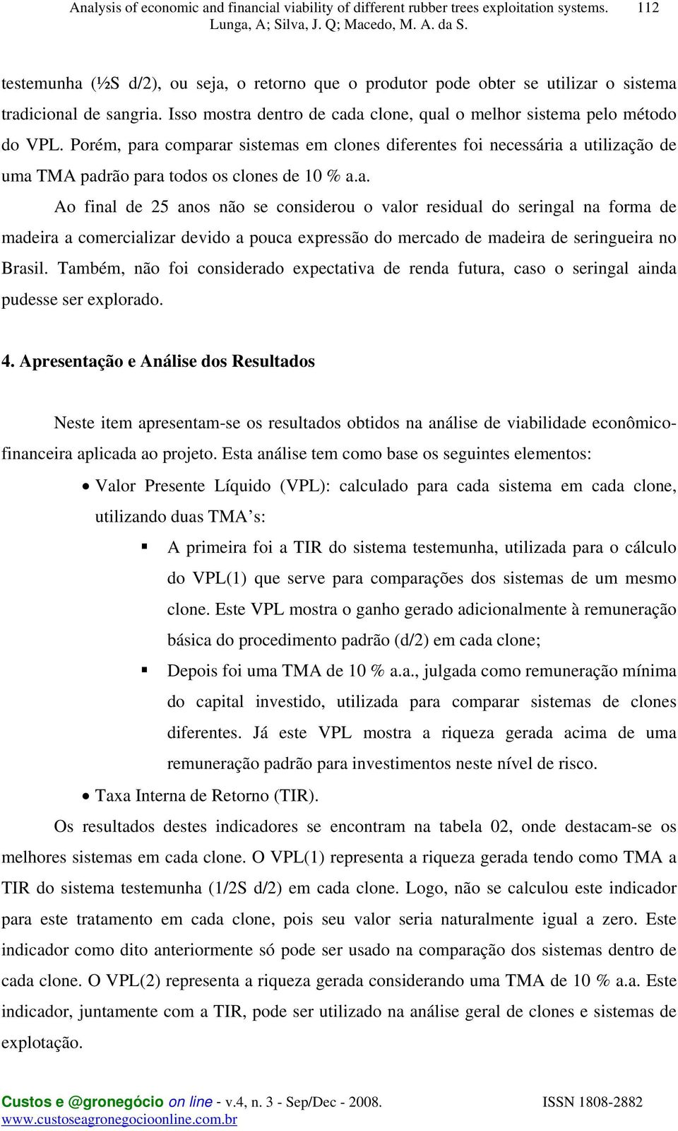 Também, não foi considerado expectativa de renda futura, caso o seringal ainda pudesse ser explorado. 4.