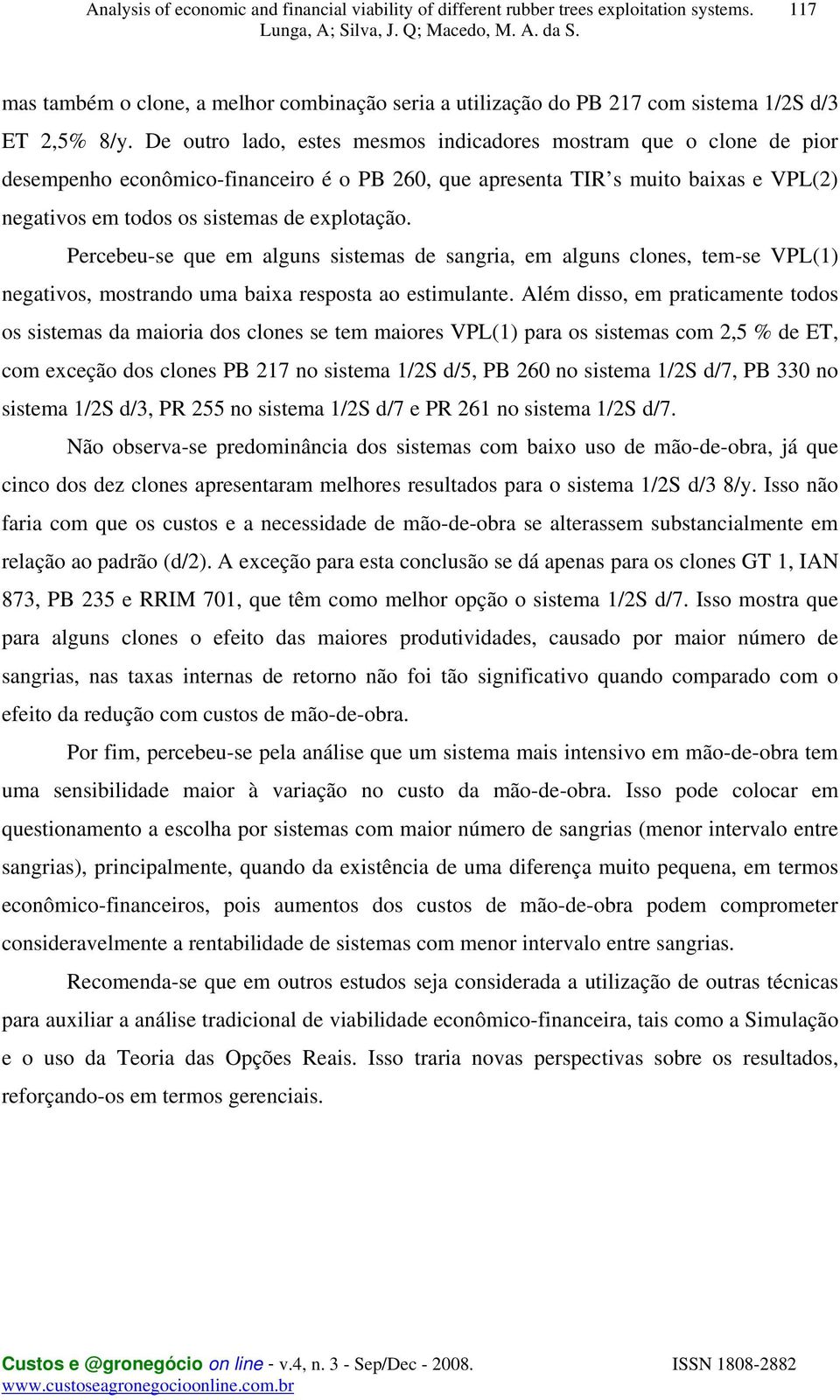 Percebeu-se que em alguns sistemas de sangria, em alguns clones, tem-se VPL(1) negativos, mostrando uma baixa resposta ao estimulante.