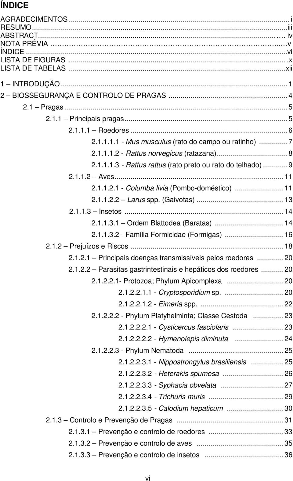 .. 9 2.1.1.2 Aves... 11 2.1.1.2.1 - Columba livia (Pombo-doméstico)... 11 2.1.1.2.2 Larus spp. (Gaivotas)... 13 2.1.1.3 Insetos... 14 2.1.1.3.1 Ordem Blattodea (Baratas)... 14 2.1.1.3.2 - Família Formicidae (Formigas).