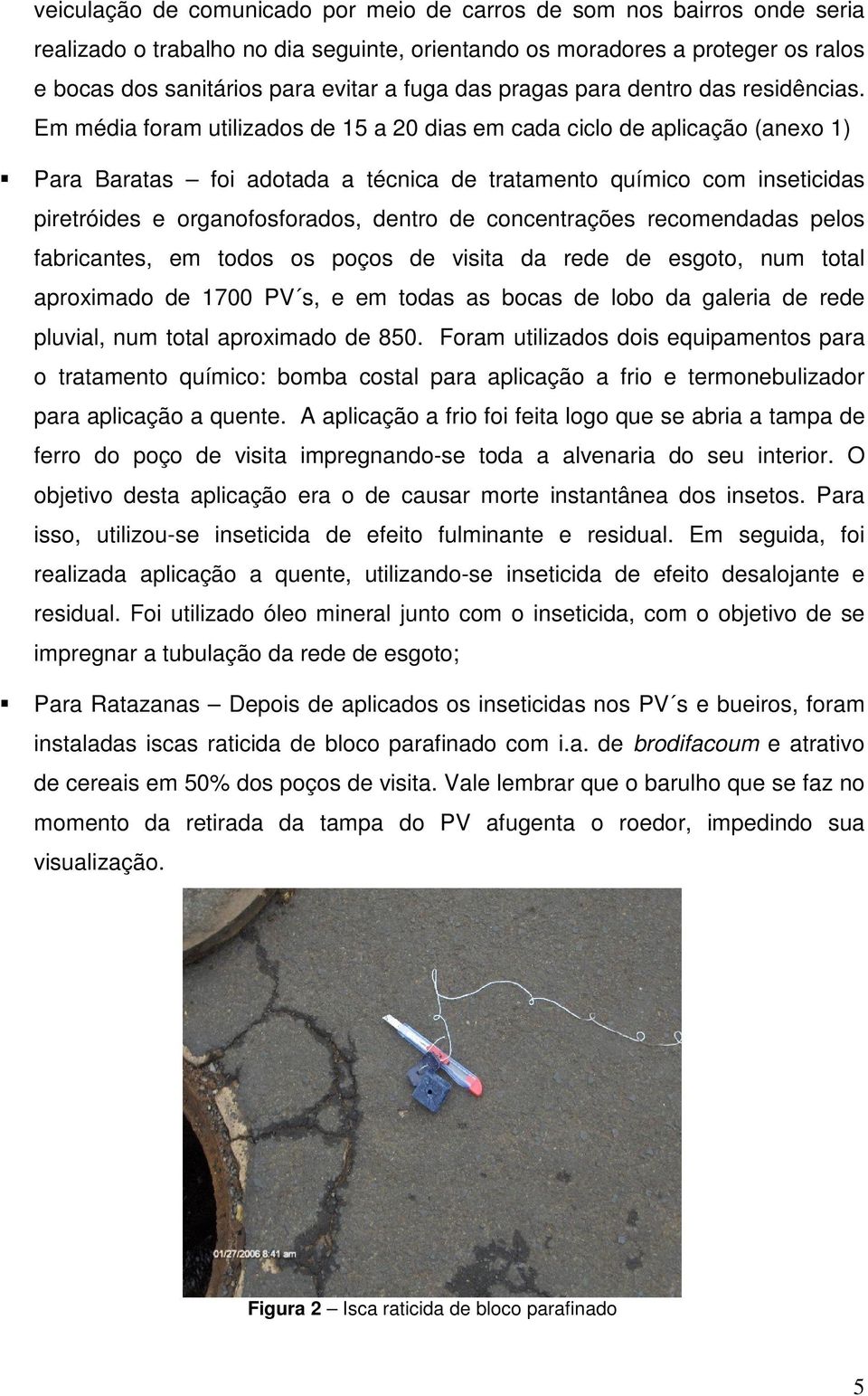 Em média foram utilizados de 15 a 20 dias em cada ciclo de aplicação (anexo 1) Para Baratas foi adotada a técnica de tratamento químico com inseticidas piretróides e organofosforados, dentro de