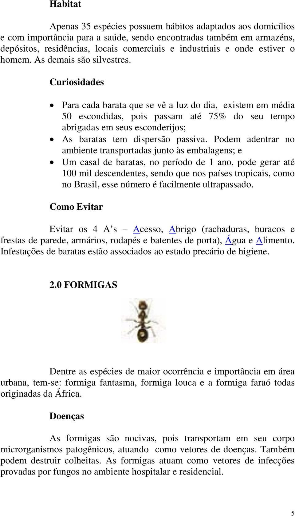 Curiosidades Para cada barata que se vê a luz do dia, existem em média 50 escondidas, pois passam até 75% do seu tempo abrigadas em seus esconderijos; As baratas tem dispersão passiva.