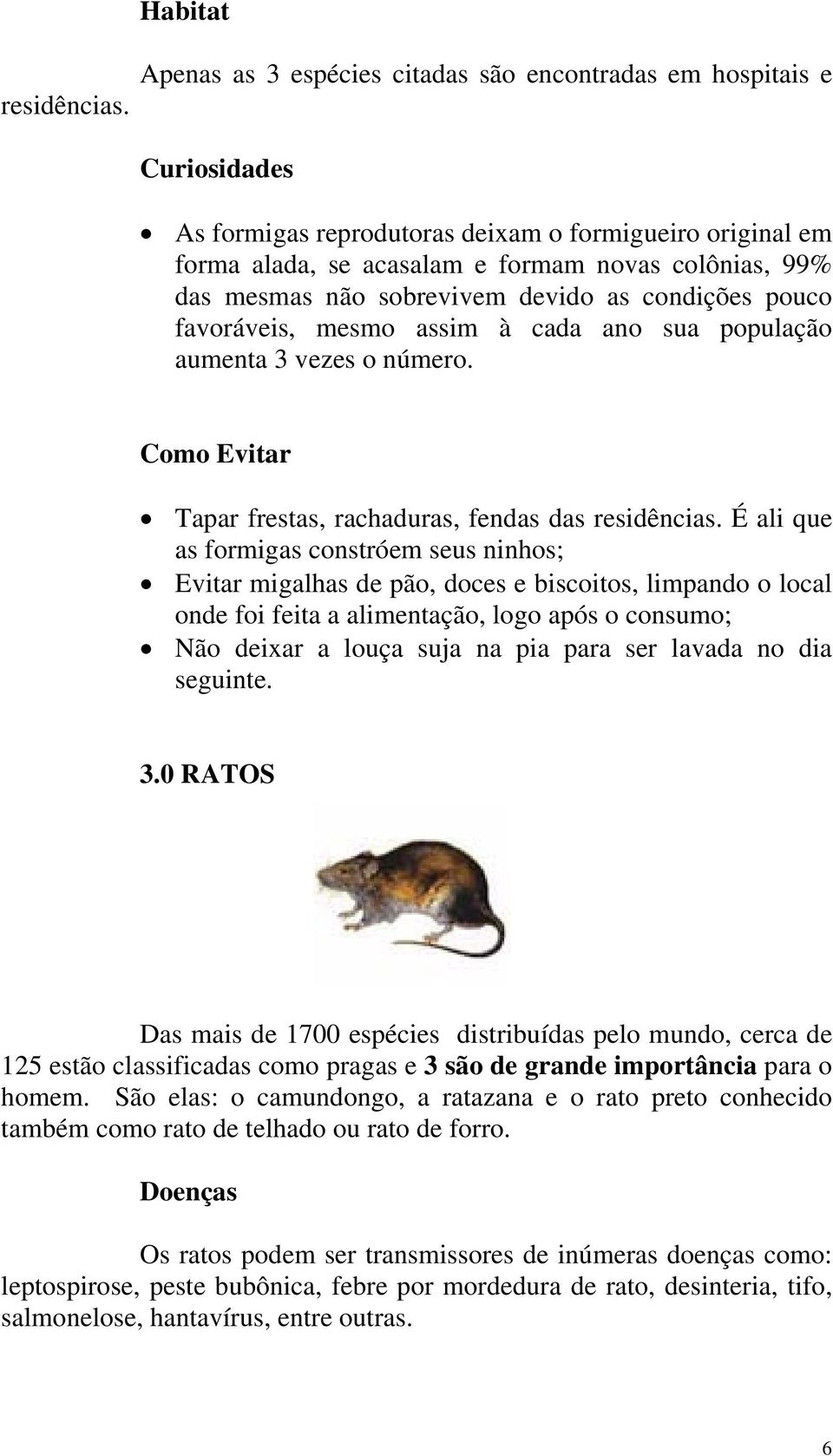 sobrevivem devido as condições pouco favoráveis, mesmo assim à cada ano sua população aumenta 3 vezes o número. Como Evitar Tapar frestas, rachaduras, fendas das residências.