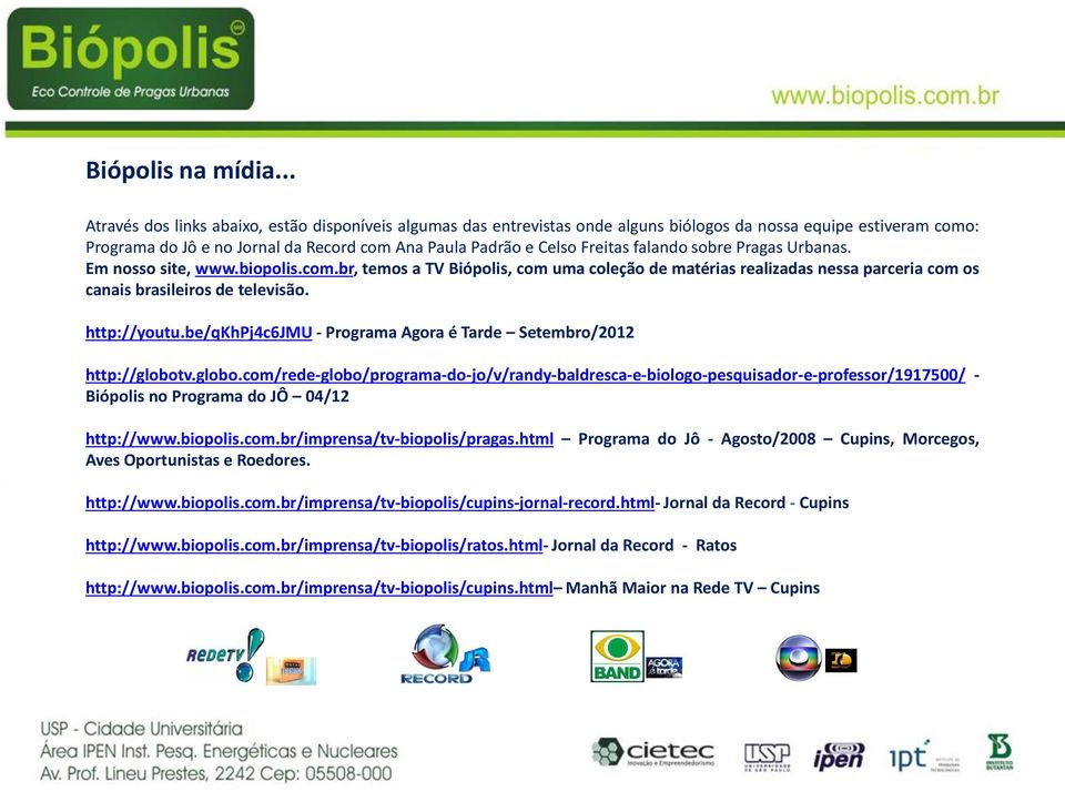 falando sobre Pragas Urbanas. Em nosso site, www.biopolis.com.br, temos a TV Biópolis, com uma coleção de matérias realizadas nessa parceria com os canais brasileiros de televisão. http://youtu.