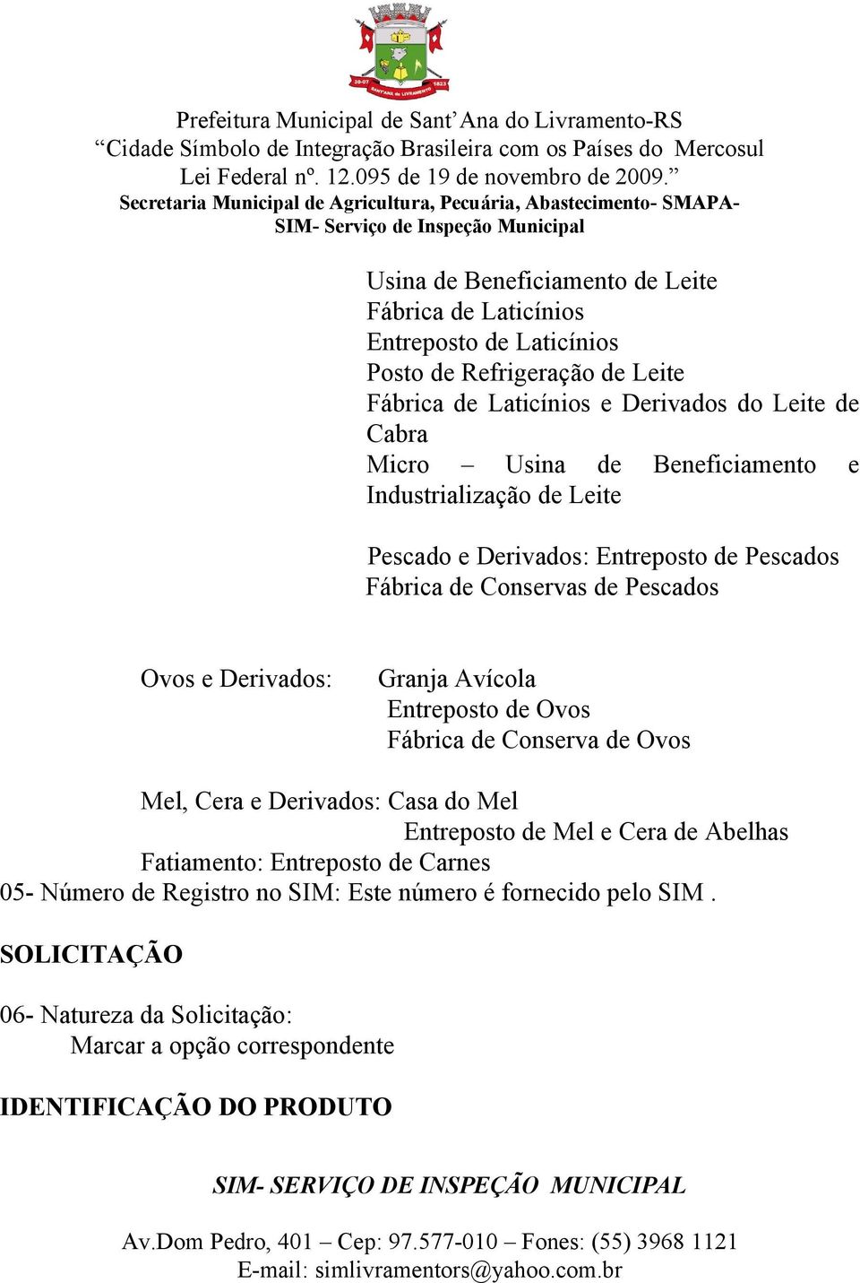 Granja Avícola Entreposto de Ovos Fábrica de Conserva de Ovos Mel, Cera e Derivados: Casa do Mel Entreposto de Mel e Cera de Abelhas Fatiamento: Entreposto de