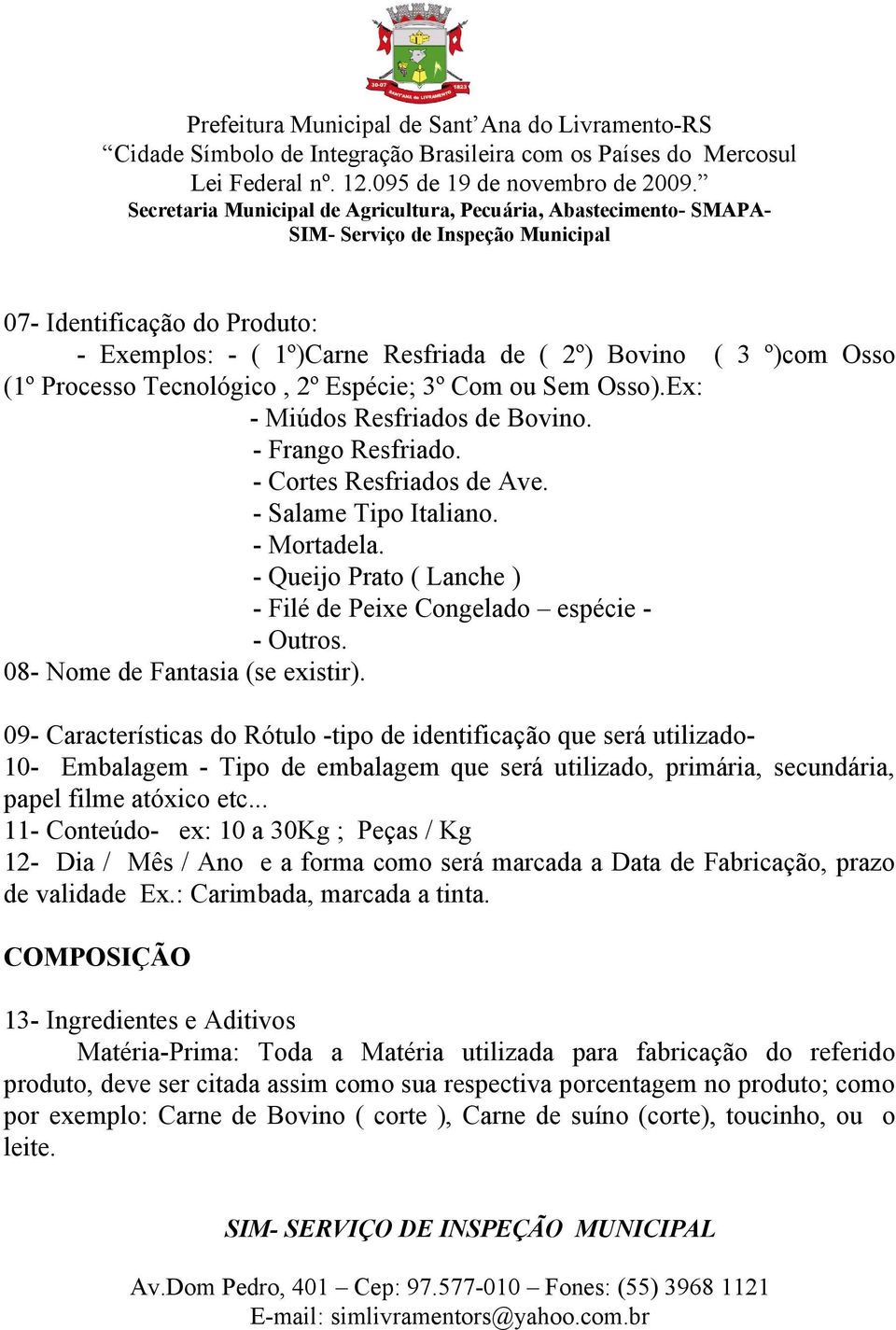 09- Características do Rótulo -tipo de identificação que será utilizado- 10- Embalagem - Tipo de embalagem que será utilizado, primária, secundária, papel filme atóxico etc.