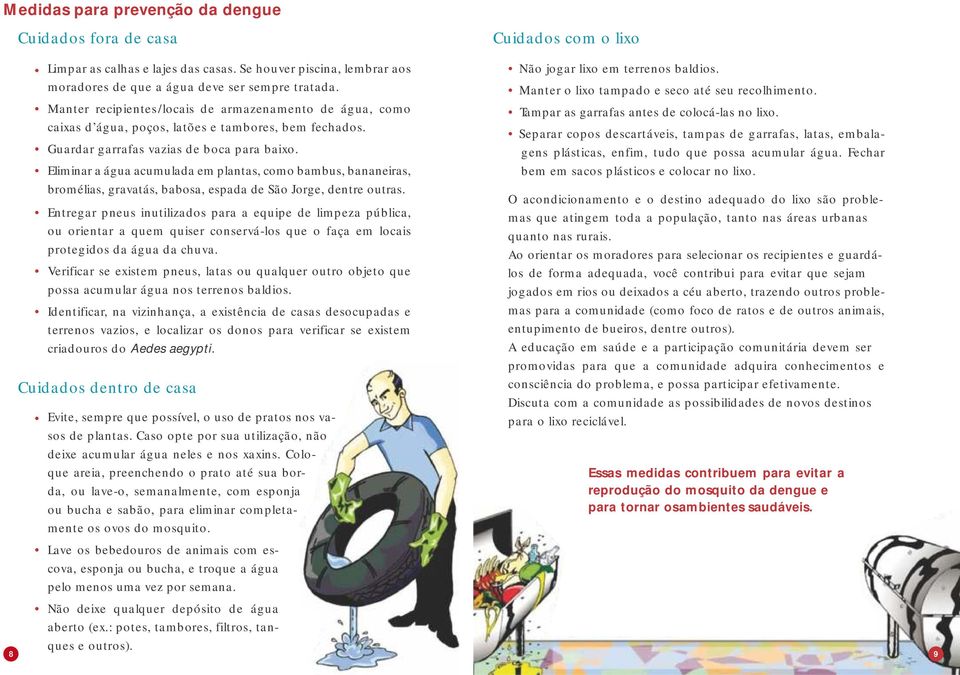 Eliminar a água acumulada em plantas, como bambus, bananeiras, bromélias, gravatás, babosa, espada de São Jorge, dentre outras.