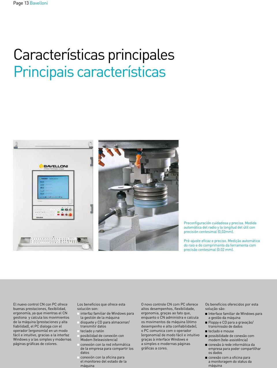 El nuevo control CN con PC ofrece buenas prestaciones, flexibilidad, ergonomía, ya que mientras el CN gestiona y calcula los movimientos de la máquina (prestaciones y alta fiabilidad), el PC dialoga