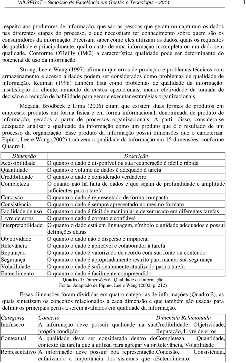 Precisam saber como eles utilizam os dados, quais os requisitos de qualidade e principalmente, qual o custo de uma informação incompleta ou um dado sem qualidade.